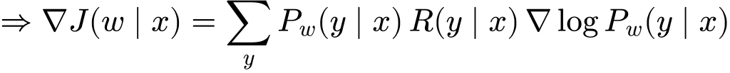 \Rightarrow \nabla J(w \mid x) = \sum_{y} P_w(y \mid x) \, R(y \mid x) \, \nabla \log P_w(y \mid x)